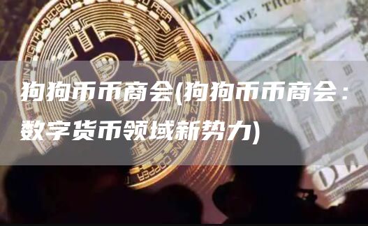 狗狗币币商会 - 狗狗币币商会：数字货币领域新势力